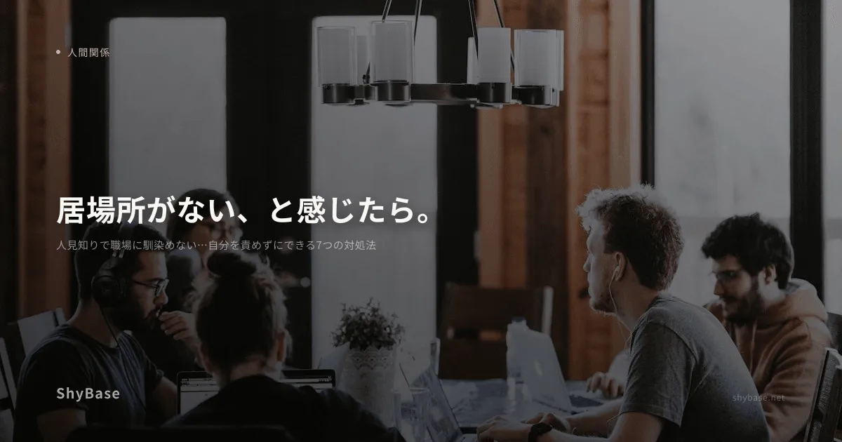 人見知りで職場に馴染めない…自分を責めずにできる7つの対処法