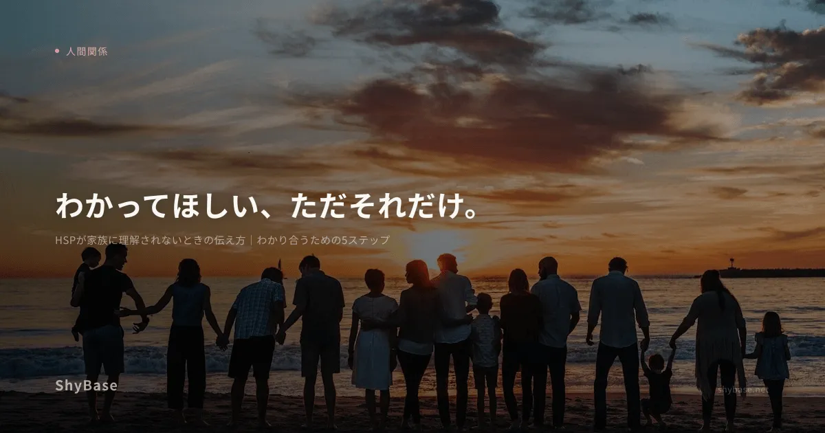 HSPが家族に理解されないときの伝え方｜わかり合うための5ステップ