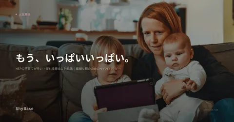 HSPの子育てが辛い・疲れる理由と対処法｜繊細な親のためのサバイバルガイド