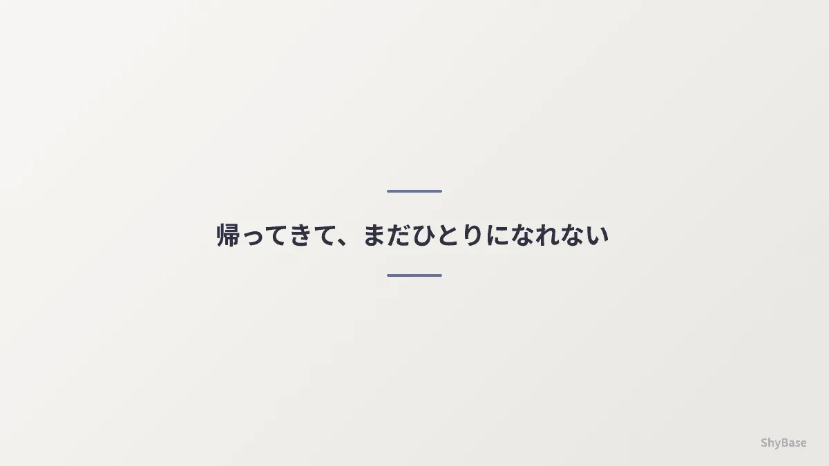 帰ってきて、まだひとりになれない